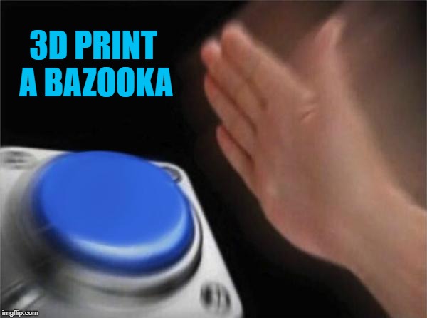 Blank Nut Button Meme | 3D PRINT A BAZOOKA | image tagged in memes,blank nut button | made w/ Imgflip meme maker