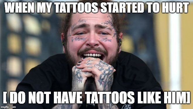 WHEN MY TATTOOS STARTED TO HURT; [ DO NOT HAVE TATTOOS LIKE HIM] | image tagged in tattoos | made w/ Imgflip meme maker