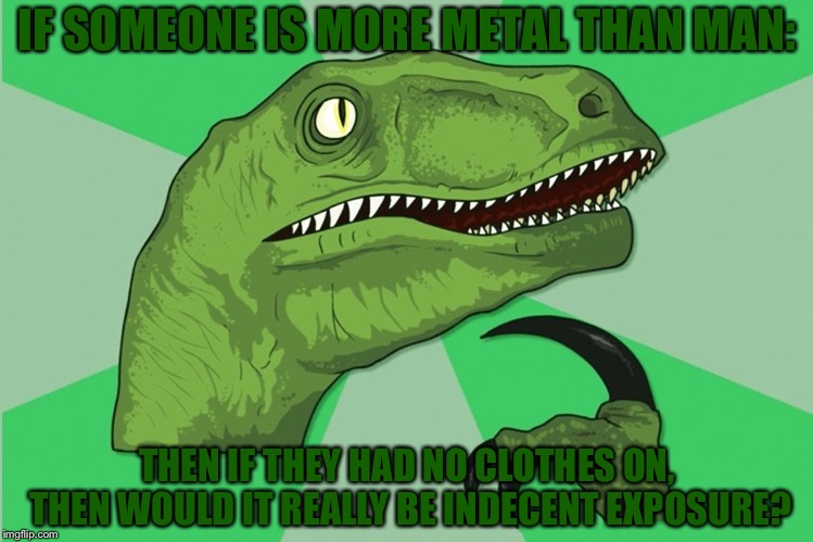 new philosoraptor | IF SOMEONE IS MORE METAL THAN MAN:; THEN IF THEY HAD NO CLOTHES ON, THEN WOULD IT REALLY BE INDECENT EXPOSURE? | image tagged in new philosoraptor | made w/ Imgflip meme maker