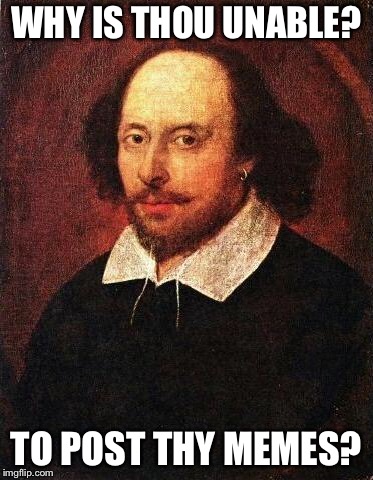Shakespeare | WHY IS THOU UNABLE? TO POST THY MEMES? | image tagged in shakespeare | made w/ Imgflip meme maker