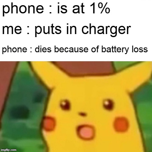 Surprised Pikachu | phone : is at 1%; me : puts in charger; phone : dies because of battery loss | image tagged in memes,surprised pikachu | made w/ Imgflip meme maker