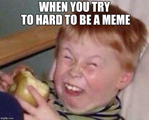 Apple eating kid | WHEN YOU TRY TO HARD TO BE A MEME | image tagged in apple eating kid | made w/ Imgflip meme maker