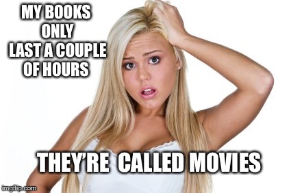 Dumb Blonde | MY BOOKS ONLY LAST A COUPLE OF HOURS THEY’RE  CALLED MOVIES | image tagged in dumb blonde | made w/ Imgflip meme maker