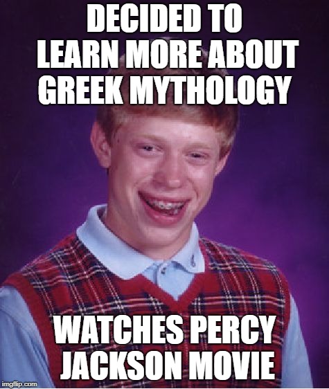 Bad Luck Brian | DECIDED TO LEARN MORE ABOUT GREEK MYTHOLOGY; WATCHES PERCY JACKSON MOVIE | image tagged in memes,bad luck brian | made w/ Imgflip meme maker