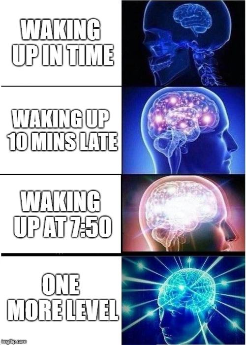 Expanding Brain | WAKING UP IN TIME; WAKING UP 10 MINS LATE; WAKING UP AT 7:50; ONE MORE LEVEL | image tagged in memes,expanding brain | made w/ Imgflip meme maker