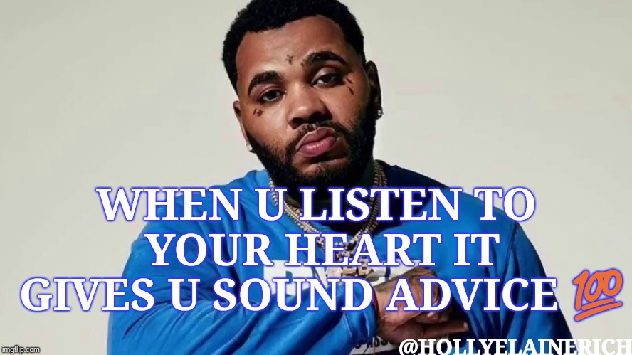 Kevin Gates Listen To Your Heart | WHEN U LISTEN TO YOUR HEART IT GIVES U SOUND ADVICE 💯; @HOLLYELAINERICH | image tagged in music,memes,heart,advice,rap,hip hop | made w/ Imgflip meme maker