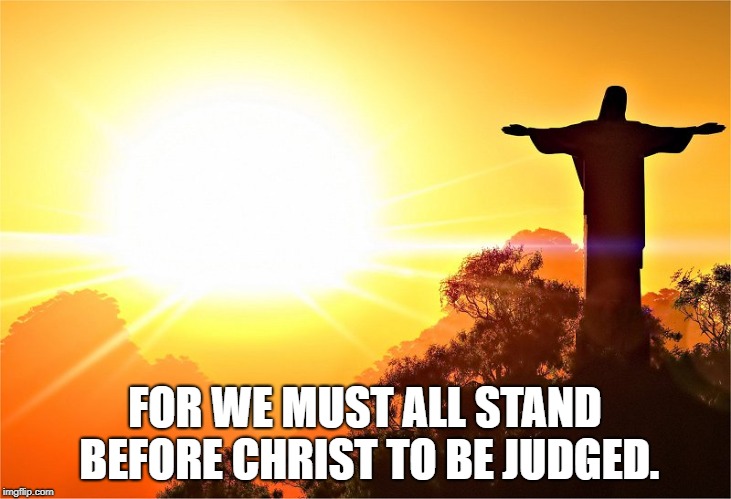 Rising Sun - all will be judged | FOR WE MUST ALL STAND BEFORE CHRIST TO BE JUDGED. | image tagged in rising sun - all will be judged | made w/ Imgflip meme maker