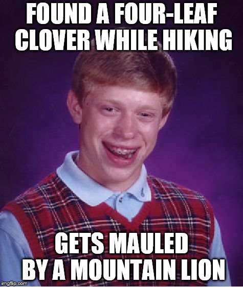 Bad Luck Brian Meme | FOUND A FOUR-LEAF CLOVER WHILE HIKING; GETS MAULED BY A MOUNTAIN LION | image tagged in memes,bad luck brian | made w/ Imgflip meme maker
