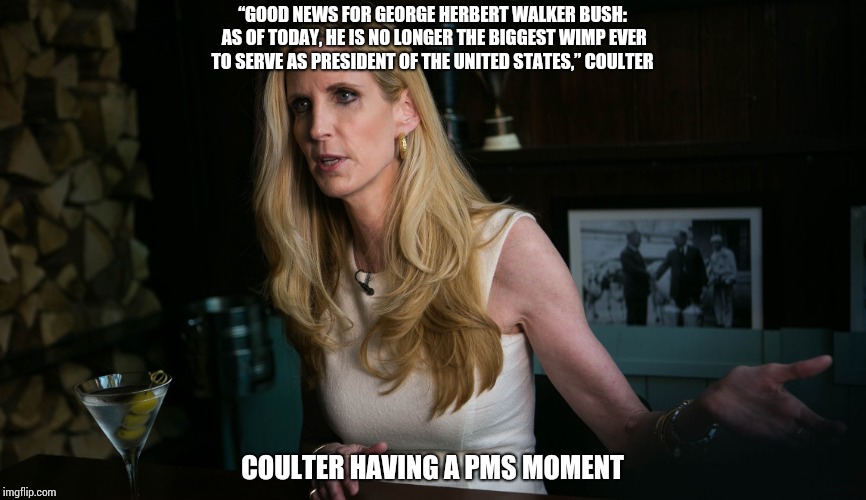 “GOOD NEWS FOR GEORGE HERBERT WALKER BUSH: AS OF TODAY, HE IS NO LONGER THE BIGGEST WIMP EVER TO SERVE AS PRESIDENT OF THE UNITED STATES,” COULTER; COULTER HAVING A PMS MOMENT | image tagged in rightwing,trump,gop,coulter | made w/ Imgflip meme maker