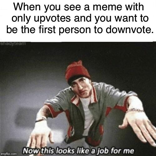 Don’t do it. | When you see a meme with only upvotes and you want to be the first person to downvote. | image tagged in now this looks like a job for me,memes | made w/ Imgflip meme maker