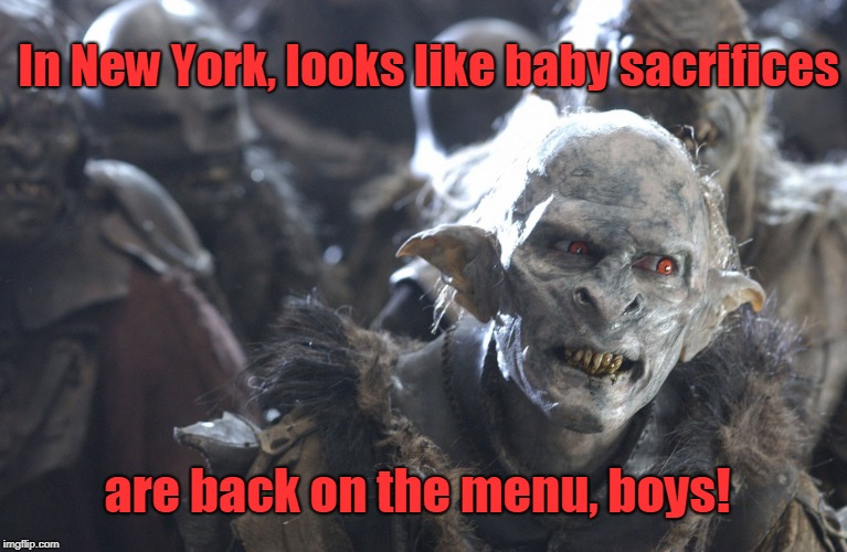 Ever read the Bible and realized mankind hasn't really evolved much since the days of Sodom and Gomorrah? | In New York, looks like baby sacrifices; are back on the menu, boys! | image tagged in orc yeah,abortion,new york | made w/ Imgflip meme maker
