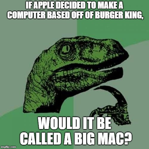 Philosoraptor Meme | IF APPLE DECIDED TO MAKE A COMPUTER BASED OFF OF BURGER KING, WOULD IT BE CALLED A BIG MAC? | image tagged in memes,philosoraptor | made w/ Imgflip meme maker