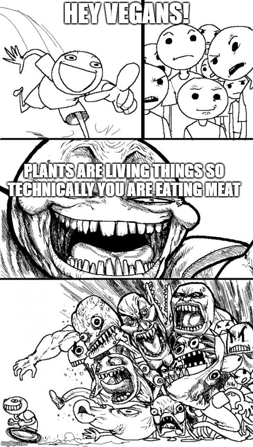 Hey Internet Meme | HEY VEGANS! PLANTS ARE LIVING THINGS SO TECHNICALLY YOU ARE EATING MEAT | image tagged in memes,hey internet | made w/ Imgflip meme maker