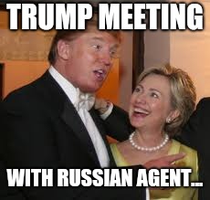 Hillary and Trump | TRUMP MEETING WITH RUSSIAN AGENT... | image tagged in hillary and trump | made w/ Imgflip meme maker