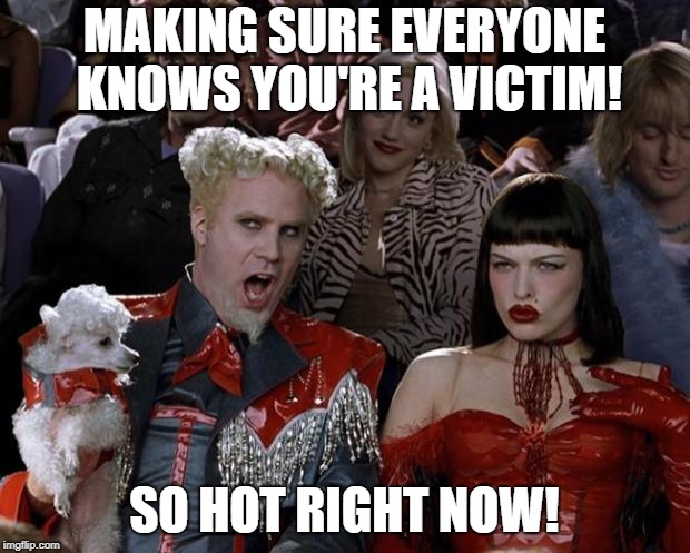 Mugatu So Hot Right Now | MAKING SURE EVERYONE KNOWS YOU'RE A VICTIM! SO HOT RIGHT NOW! | image tagged in memes,mugatu so hot right now | made w/ Imgflip meme maker