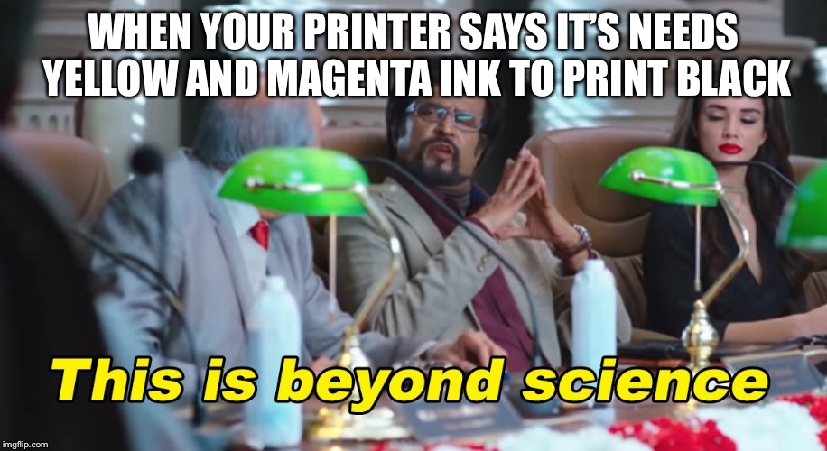 This is beyond science | WHEN YOUR PRINTER SAYS IT’S NEEDS YELLOW AND MAGENTA INK TO PRINT BLACK | image tagged in this is beyond science | made w/ Imgflip meme maker