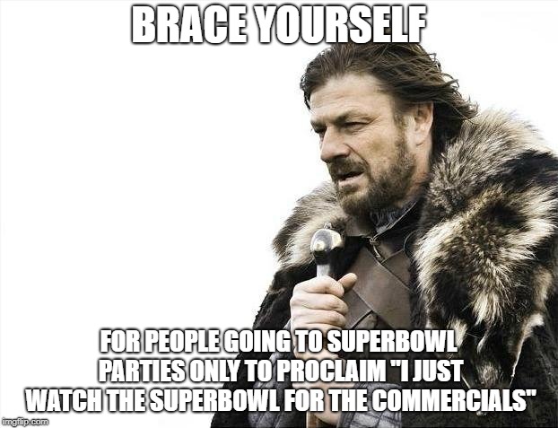 Brace Yourselves X is Coming | BRACE YOURSELF; FOR PEOPLE GOING TO SUPERBOWL PARTIES ONLY TO PROCLAIM "I JUST WATCH THE SUPERBOWL FOR THE COMMERCIALS" | image tagged in memes,brace yourselves x is coming | made w/ Imgflip meme maker