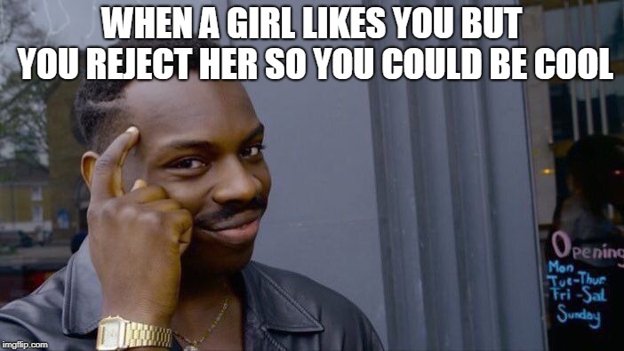 Roll Safe Think About It | WHEN A GIRL LIKES YOU BUT YOU REJECT HER SO YOU COULD BE COOL | image tagged in memes,roll safe think about it | made w/ Imgflip meme maker