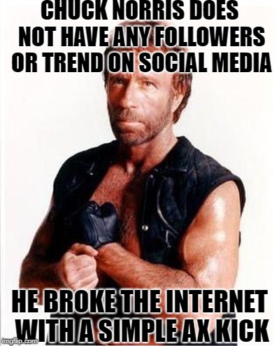 Chuck Norris on trending | CHUCK NORRIS DOES NOT HAVE ANY FOLLOWERS OR TREND ON SOCIAL MEDIA; HE BROKE THE INTERNET WITH A SIMPLE AX KICK | image tagged in chuck norris tough | made w/ Imgflip meme maker