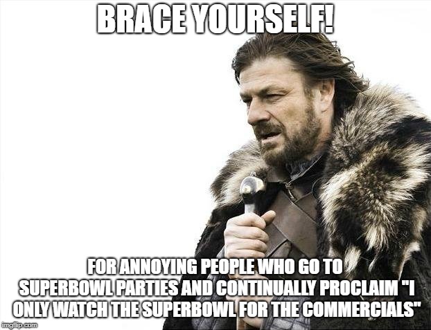 Brace Yourselves X is Coming Meme | BRACE YOURSELF! FOR ANNOYING PEOPLE WHO GO TO SUPERBOWL PARTIES AND CONTINUALLY PROCLAIM "I ONLY WATCH THE SUPERBOWL FOR THE COMMERCIALS" | image tagged in memes,brace yourselves x is coming | made w/ Imgflip meme maker