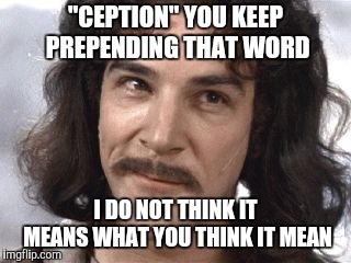 I Do Not Think That Means What You Think It Means | "CEPTION" YOU KEEP PREPENDING THAT WORD I DO NOT THINK IT MEANS WHAT YOU THINK IT MEAN | image tagged in i do not think that means what you think it means | made w/ Imgflip meme maker