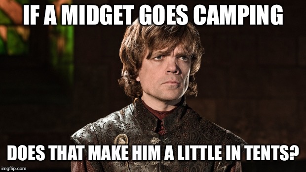 If you love eye rolls... | IF A MIDGET GOES CAMPING; DOES THAT MAKE HIM A LITTLE IN TENTS? | image tagged in peter dinklage,memes,philosoraptor,bad pun,bad pun dog | made w/ Imgflip meme maker