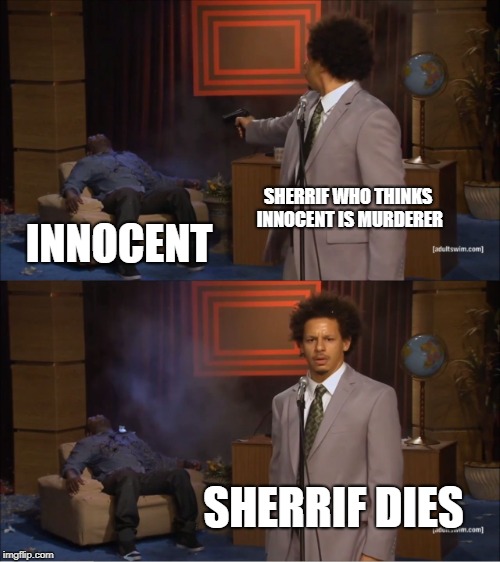 Who Killed Hannibal | SHERRIF WHO THINKS INNOCENT IS MURDERER; INNOCENT; SHERRIF DIES | image tagged in memes,who killed hannibal | made w/ Imgflip meme maker