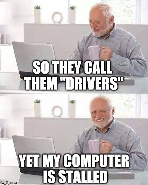Hide the Pain Harold Meme | SO THEY CALL THEM "DRIVERS"; YET MY COMPUTER IS STALLED | image tagged in memes,hide the pain harold | made w/ Imgflip meme maker
