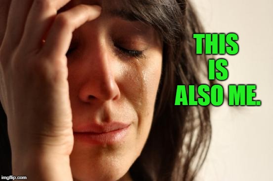 First World Problems Meme | THIS IS ALSO ME. | image tagged in memes,first world problems | made w/ Imgflip meme maker