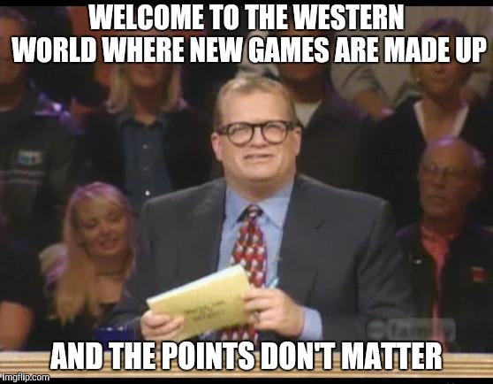 Whose Line is it Anyway | WELCOME TO THE WESTERN WORLD WHERE NEW GAMES ARE MADE UP AND THE POINTS DON'T MATTER | image tagged in whose line is it anyway | made w/ Imgflip meme maker