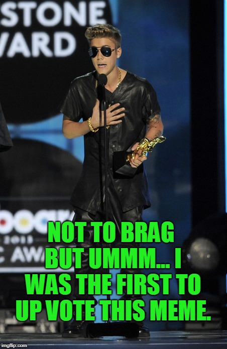 Humble Brag Beiber | NOT TO BRAG BUT UMMM... I WAS THE FIRST TO UP VOTE THIS MEME. | image tagged in humble brag beiber | made w/ Imgflip meme maker