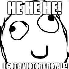 Derp Meme | HE HE HE! I GOT A VICTORY ROYALE! | image tagged in memes,derp | made w/ Imgflip meme maker