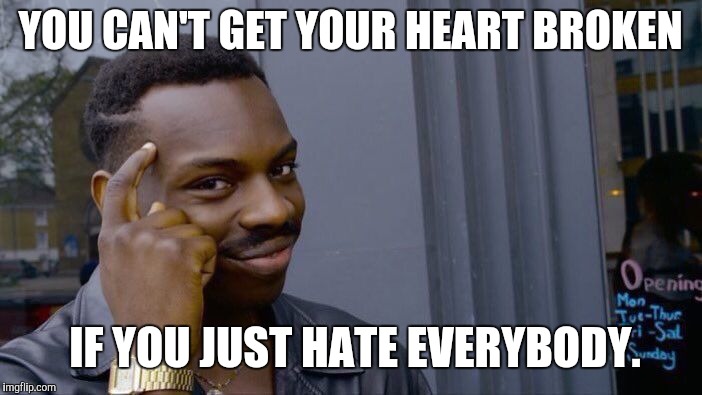 Roll Safe Think About It Meme | YOU CAN'T GET YOUR HEART BROKEN; IF YOU JUST HATE EVERYBODY. | image tagged in memes,roll safe think about it | made w/ Imgflip meme maker