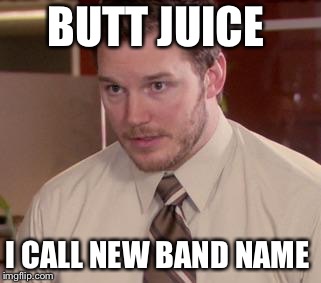 Andy Dwyer | BUTT JUICE; I CALL NEW BAND NAME | image tagged in andy dwyer | made w/ Imgflip meme maker
