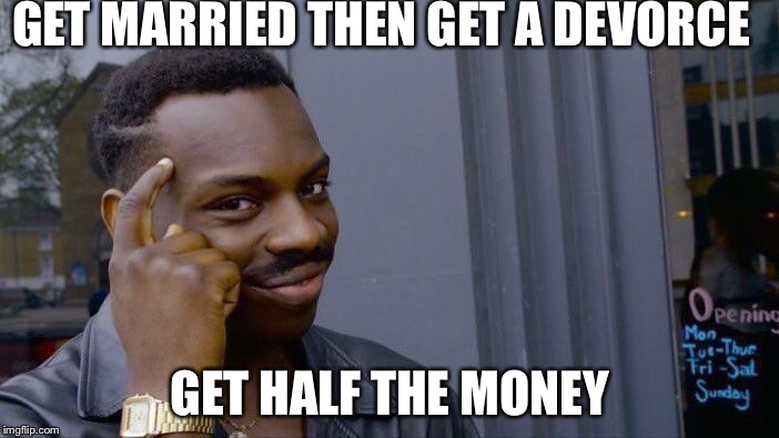 Roll Safe Think About It | GET MARRIED THEN GET A DEVORCE; GET HALF THE MONEY | image tagged in memes,roll safe think about it | made w/ Imgflip meme maker