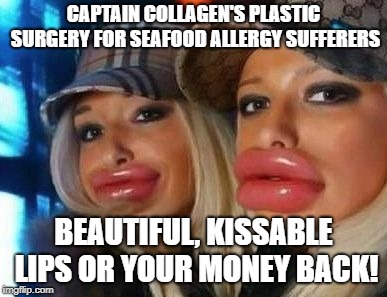 Captain Collagen | CAPTAIN COLLAGEN'S PLASTIC SURGERY FOR SEAFOOD ALLERGY SUFFERERS; BEAUTIFUL, KISSABLE LIPS OR YOUR MONEY BACK! | image tagged in memes,duck face chicks | made w/ Imgflip meme maker