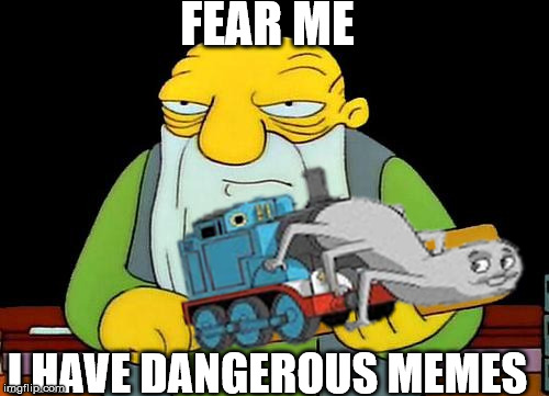 dangerous memes | FEAR ME; I HAVE DANGEROUS MEMES | image tagged in memes,that's a paddlin' | made w/ Imgflip meme maker