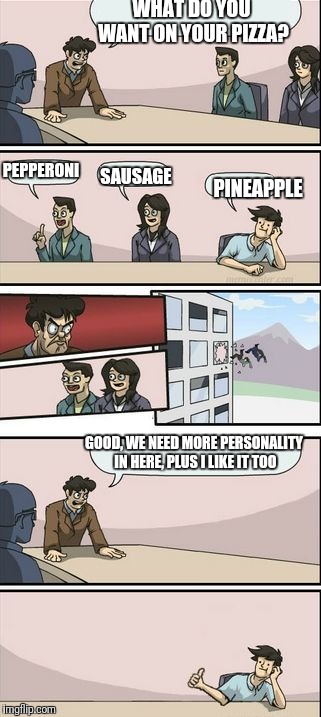 Boardroom Meeting Sugg 2 | WHAT DO YOU WANT ON YOUR PIZZA? PEPPERONI; SAUSAGE; PINEAPPLE; GOOD, WE NEED MORE PERSONALITY IN HERE, PLUS I LIKE IT TOO | image tagged in boardroom meeting sugg 2 | made w/ Imgflip meme maker