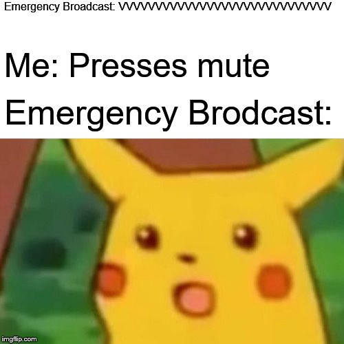 Surprised Pikachu Meme | Emergency Broadcast: VVVVVVVVVVVVVVVVVVVVVVVVVVVVV; Me: Presses mute; Emergency Brodcast: | image tagged in memes,surprised pikachu | made w/ Imgflip meme maker