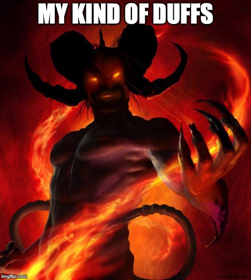 And then the devil said | MY KIND OF DUFFS | image tagged in and then the devil said | made w/ Imgflip meme maker