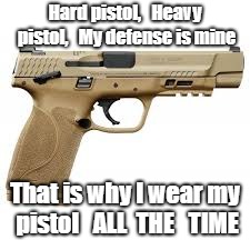 Hard pistol,   Heavy pistol,   My defense is mine; That is why I wear my pistol   ALL  THE   TIME | image tagged in self defense | made w/ Imgflip meme maker