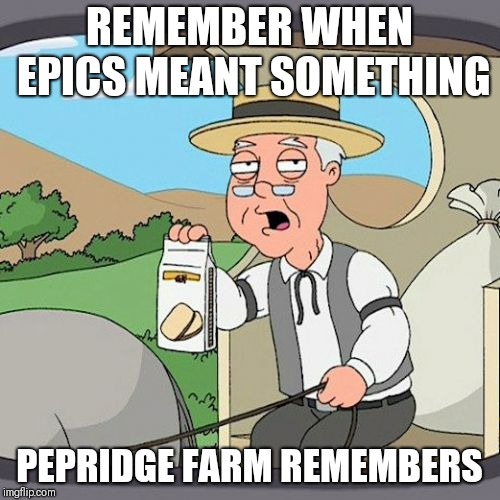 Pepperidge Farm Remembers Meme | REMEMBER WHEN EPICS MEANT SOMETHING; PEPRIDGE FARM REMEMBERS | image tagged in memes,pepperidge farm remembers | made w/ Imgflip meme maker