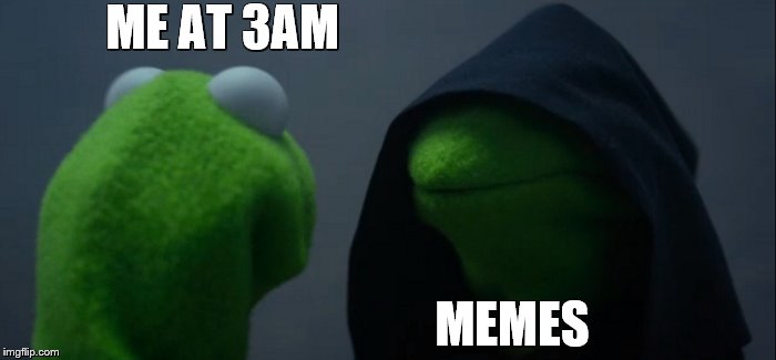 Evil Kermit Meme | ME AT 3AM; MEMES | image tagged in memes,evil kermit | made w/ Imgflip meme maker