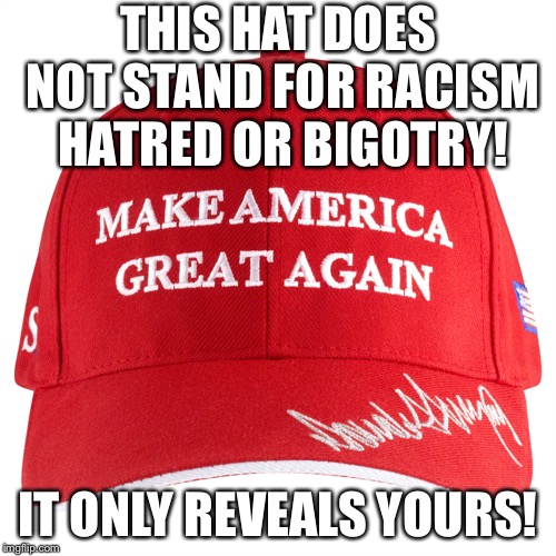 This hat does not stand for racism hatred or bigotry it only reveals yours | THIS HAT DOES NOT STAND FOR RACISM HATRED OR BIGOTRY! IT ONLY REVEALS YOURS! | image tagged in maga,hatred,no racism | made w/ Imgflip meme maker