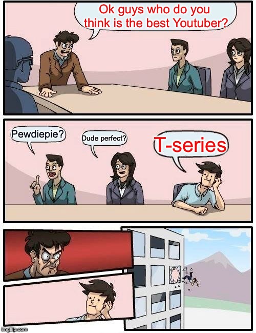 Boardroom Meeting Suggestion Meme | Ok guys who do you think is the best Youtuber? Pewdiepie? Dude perfect? T-series | image tagged in memes,boardroom meeting suggestion | made w/ Imgflip meme maker