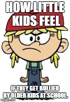 Angry Little Kids who got bullied | HOW LITTLE KIDS FEEL; IF THEY GET BULLIED BY OLDER KIDS AT SCHOOL. | image tagged in angry lana loud,little kid,bullying | made w/ Imgflip meme maker