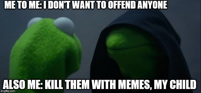 Evil Kermit Meme | ME TO ME: I DON'T WANT TO OFFEND ANYONE ALSO ME: KILL THEM WITH MEMES, MY CHILD | image tagged in memes,evil kermit | made w/ Imgflip meme maker