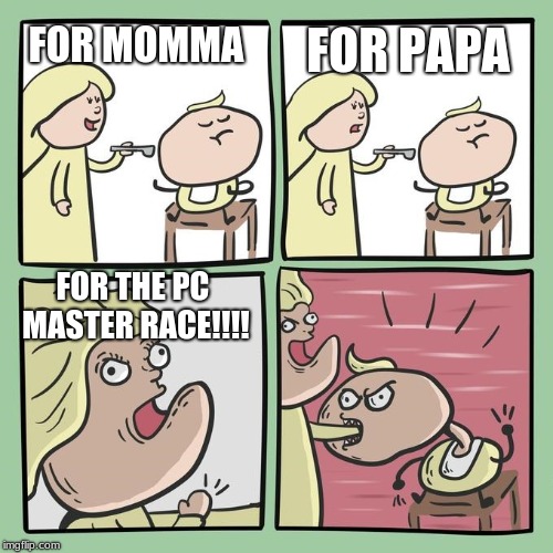 For mama? | FOR PAPA; FOR MOMMA; FOR THE PC MASTER RACE!!!! | image tagged in for mama | made w/ Imgflip meme maker