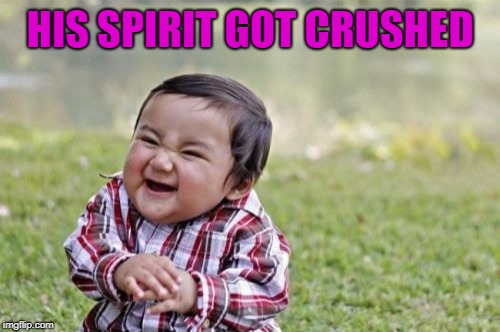 Evil Toddler Meme | HIS SPIRIT GOT CRUSHED | image tagged in memes,evil toddler | made w/ Imgflip meme maker