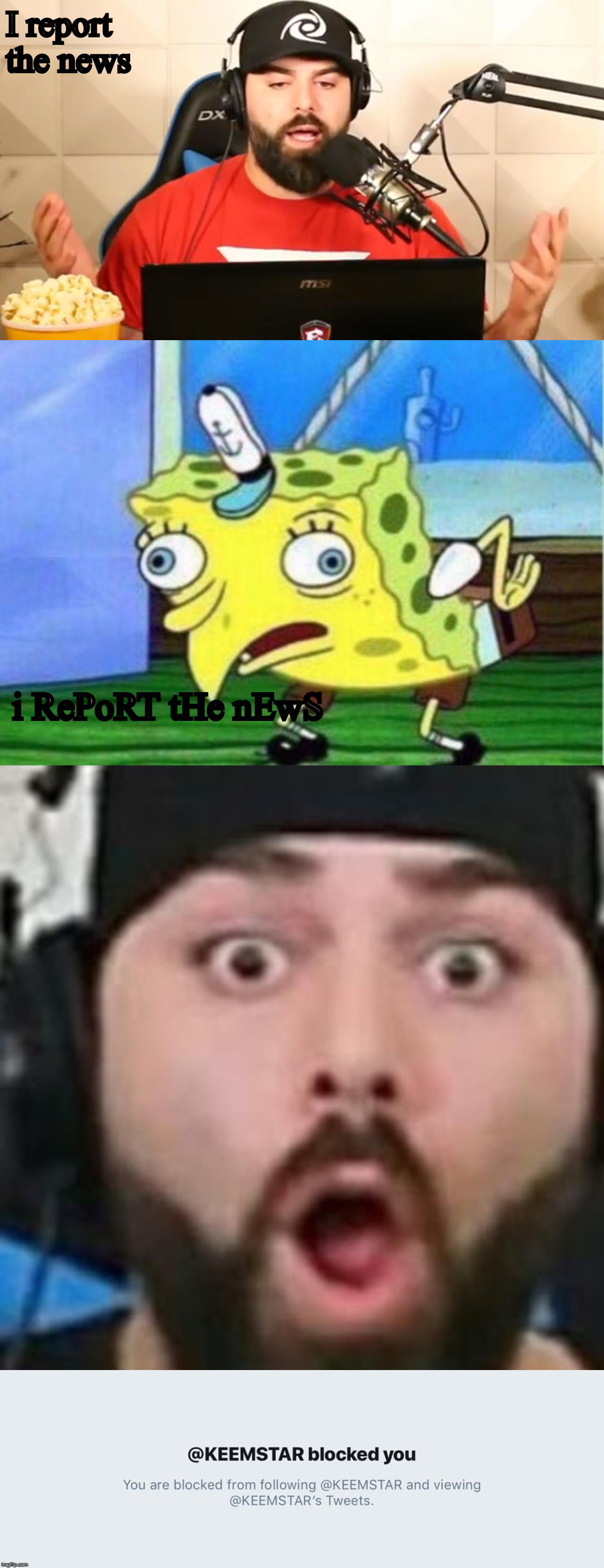 I report the news; i RePoRT tHe nEwS | image tagged in keemstar,when you are keemstar,memes,mocking spongebob | made w/ Imgflip meme maker